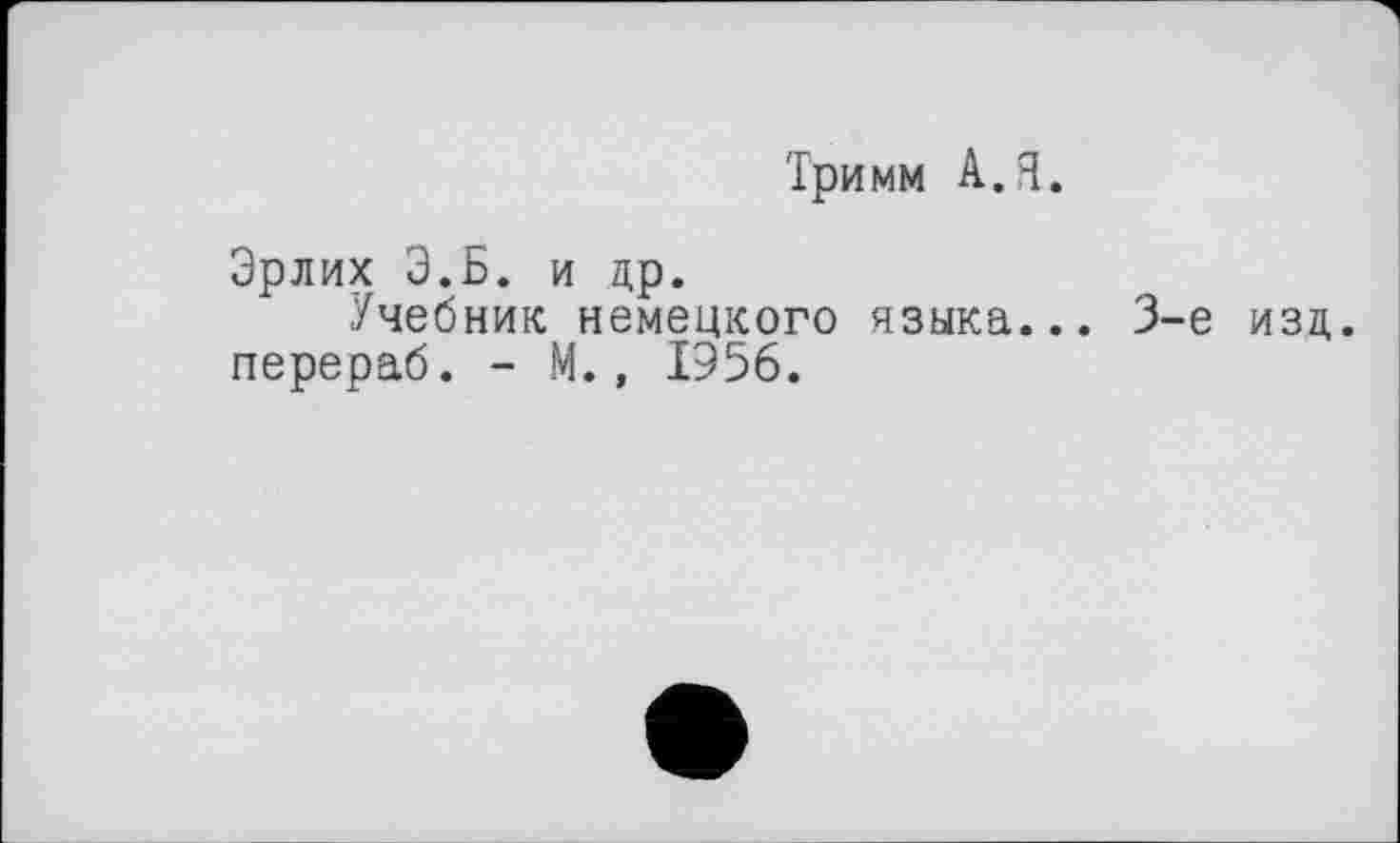 ﻿Три мм А. Я.
Эрлих Э.Б. и др.
Учебник немецкого языка... 3-є изд. перераб. - М., 1956.